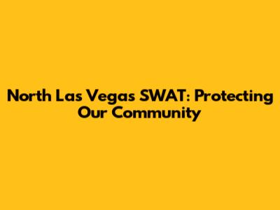 North Las Vegas SWAT: Protecting Our Community