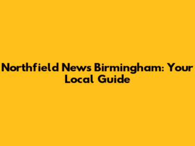 Northfield News Birmingham: Your Local Guide
