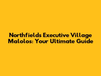 Northfields Executive Village Malolos: Your Ultimate Guide