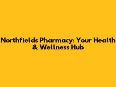 Northfields Pharmacy: Your Health & Wellness Hub