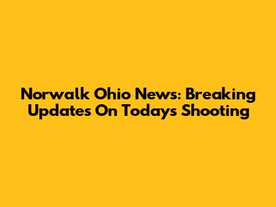 Norwalk Ohio News: Breaking Updates On Today's Shooting