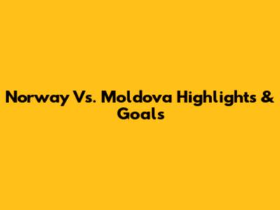 Norway Vs. Moldova Highlights & Goals