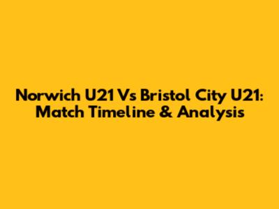 Norwich U21 Vs Bristol City U21: Match Timeline & Analysis