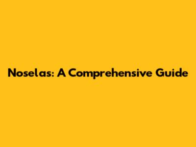 Noselas: A Comprehensive Guide