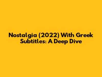 Nostalgia (2022) With Greek Subtitles: A Deep Dive