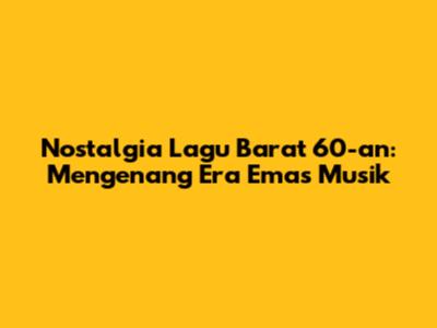 Nostalgia Lagu Barat 60-an: Mengenang Era Emas Musik