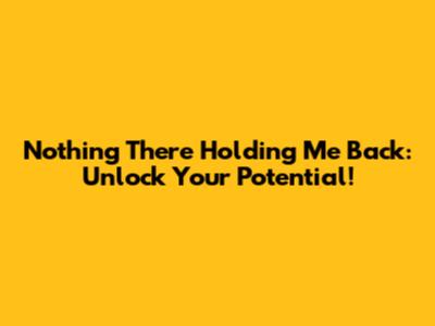 Nothing There Holding Me Back: Unlock Your Potential!