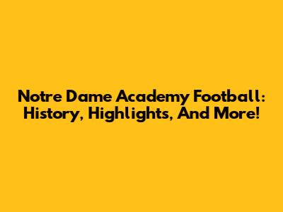 Notre Dame Academy Football: History, Highlights, And More!