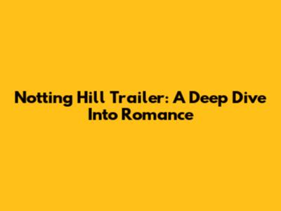 Notting Hill Trailer: A Deep Dive Into Romance