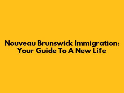 Nouveau Brunswick Immigration: Your Guide To A New Life