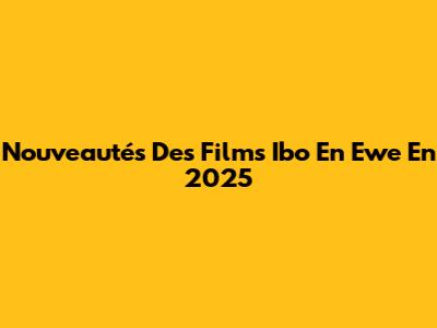 Nouveautés Des Films Ibo En Ewe En 2025