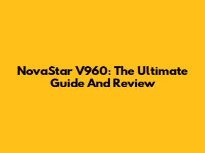 NovaStar V960: The Ultimate Guide And Review