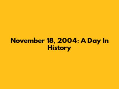 November 18, 2004: A Day In History