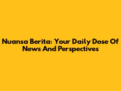 Nuansa Berita: Your Daily Dose Of News And Perspectives