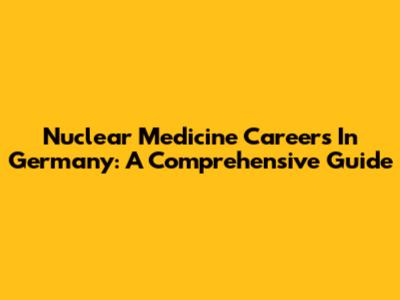 Nuclear Medicine Careers In Germany: A Comprehensive Guide
