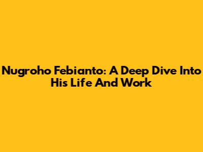Nugroho Febianto: A Deep Dive Into His Life And Work