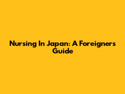 Nursing In Japan: A Foreigner's Guide