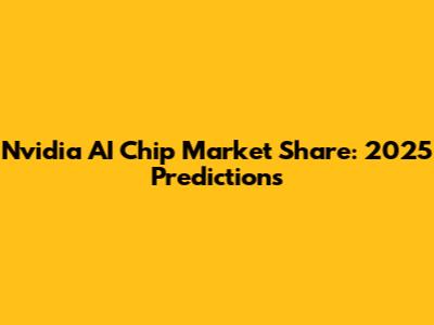 Nvidia AI Chip Market Share: 2025 Predictions