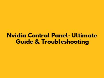 Nvidia Control Panel: Ultimate Guide & Troubleshooting