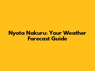 Nyota Nakuru: Your Weather Forecast Guide