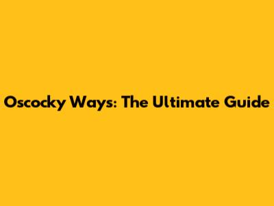 O'scocky Ways: The Ultimate Guide