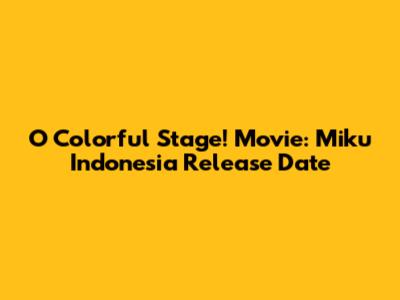 O Colorful Stage! Movie: Miku Indonesia Release Date