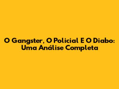 O Gangster, O Policial E O Diabo: Uma Análise Completa