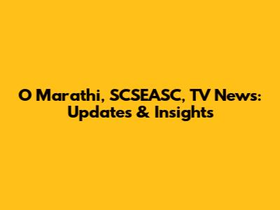 O Marathi, SCSEASC, TV News: Updates & Insights