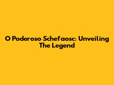 O Poderoso Schefaosc: Unveiling The Legend