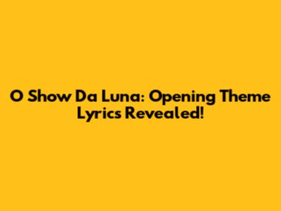 O Show Da Luna: Opening Theme Lyrics Revealed!