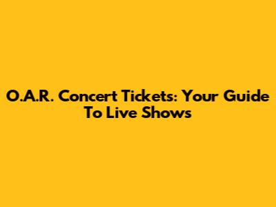 O.A.R. Concert Tickets: Your Guide To Live Shows