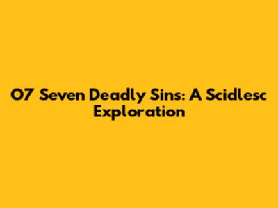 O7 Seven Deadly Sins: A Scidlesc Exploration