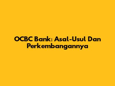 OCBC Bank: Asal-Usul Dan Perkembangannya