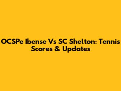 OCSPe Ibense Vs SC Shelton: Tennis Scores & Updates