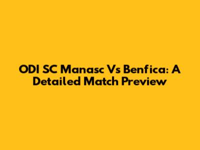 ODI SC Manasc Vs Benfica: A Detailed Match Preview