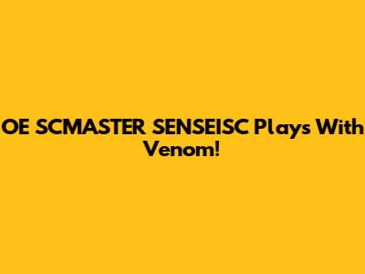 OE SCMASTER SENSEISC Plays With Venom!