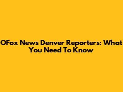 OFox News Denver Reporters: What You Need To Know