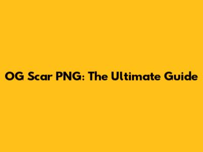 OG Scar PNG: The Ultimate Guide