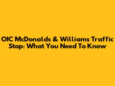 OIC McDonald's & William's Traffic Stop: What You Need To Know