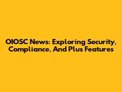 OIOSC News: Exploring Security, Compliance, And Plus Features