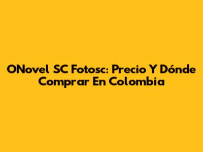 ONovel SC Fotosc: Precio Y Dónde Comprar En Colombia