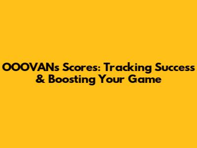 OOOVAN's Scores: Tracking Success & Boosting Your Game