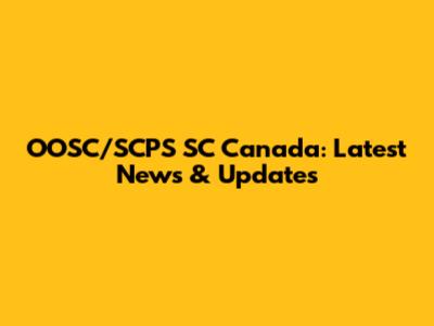 OOSC/SCPS SC Canada: Latest News & Updates