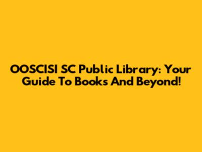 OOSCISI SC Public Library: Your Guide To Books And Beyond!