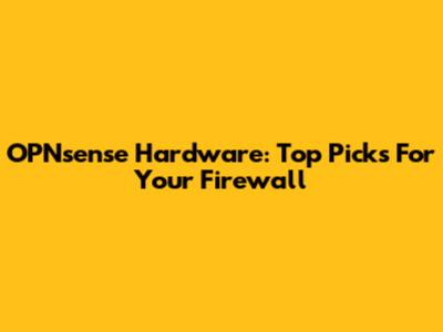 OPNsense Hardware: Top Picks For Your Firewall