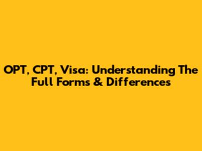 OPT, CPT, Visa: Understanding The Full Forms & Differences