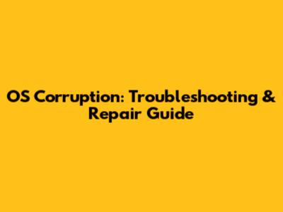 OS Corruption: Troubleshooting & Repair Guide