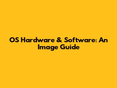 OS Hardware & Software: An Image Guide
