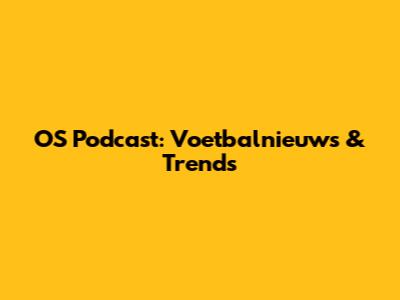 OS Podcast: Voetbalnieuws & Trends