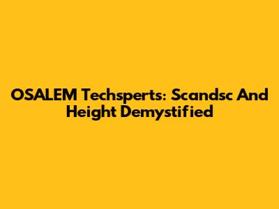 OSALEM Techsperts: Scandsc And Height Demystified